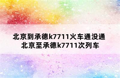 北京到承德k7711火车通没通 北京至承德k7711次列车